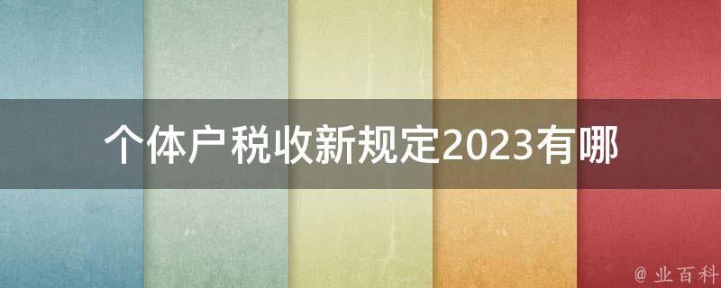 个体户税收新规定2023_有哪些变化和注意事项？