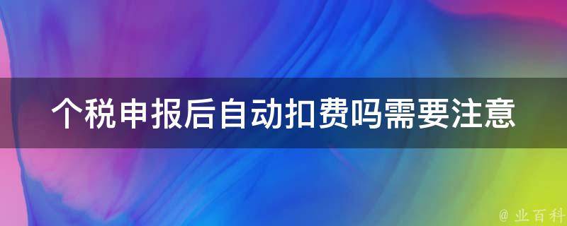 个税申报后自动扣费吗(需要注意什么)