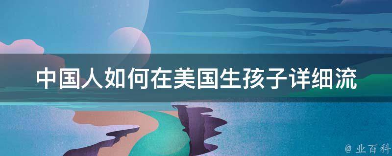 中国人如何在美国生孩子_详细流程、费用、注意事项