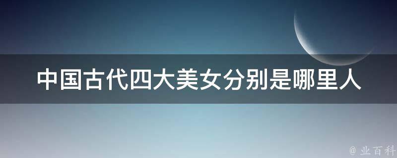 中国古代四大美女分别是哪里人 