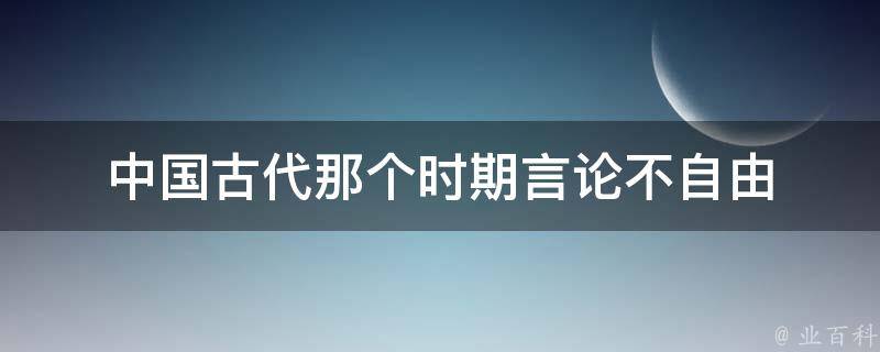 中国古代那个时期言论不自由 