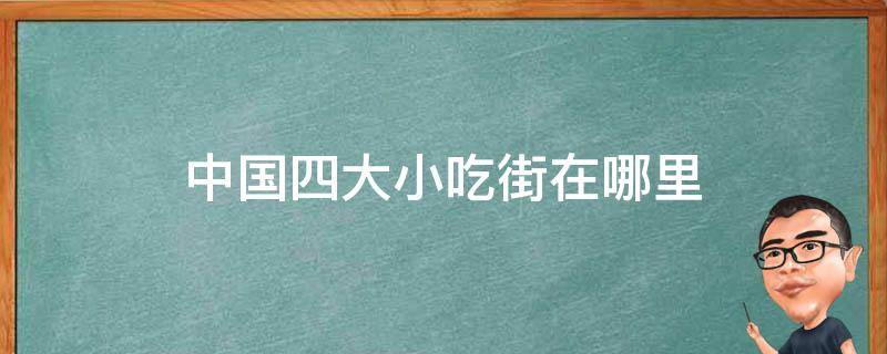 中国四大小吃街在哪里 