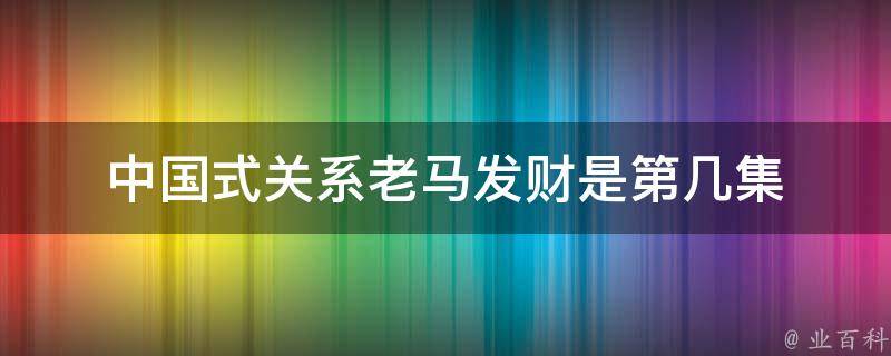 中国式关系老马发财是第几集 