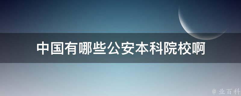 中国有哪些公安本科院校啊 