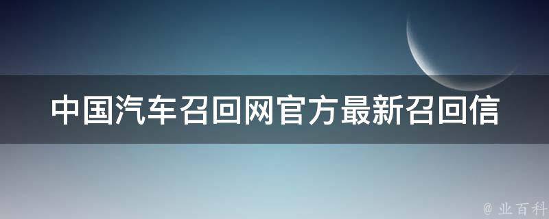 中国汽车召回网官方_最新召回信息及处理方法