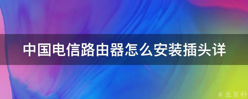 中国电信路由器怎么安装插头(详细图文教程)