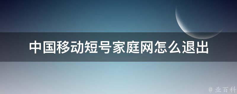 中国移动短号家庭网怎么退出 