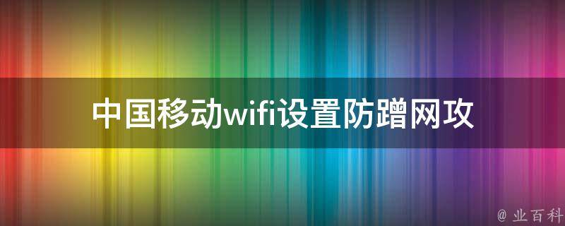 中国移动wifi设置_防蹭网攻略