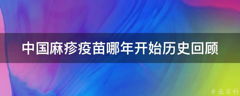 中国麻疹疫苗哪年开始_历史回顾与现状分析