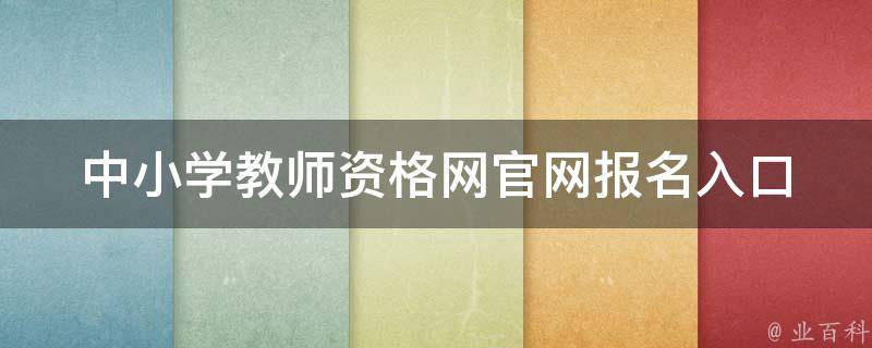 中小学教师资格网官网_报名入口、考试时间、成绩查询