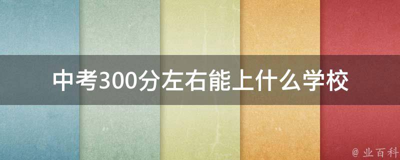 中考300分左右能上什么学校_探究不同城市录取分数线