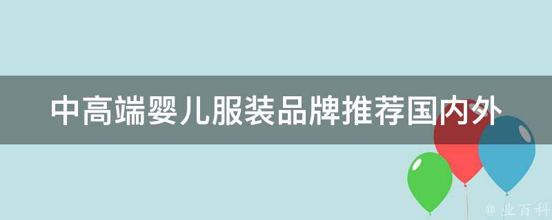 中高端婴儿服装品牌推荐_国内外品牌大盘点