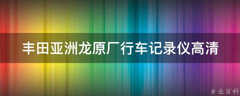 丰田亚洲龙原厂行车记录仪(高清影像，安全无忧)