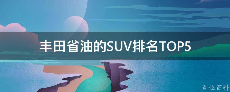 丰田省油的SUV_排名TOP5，性价比超高的车型推荐