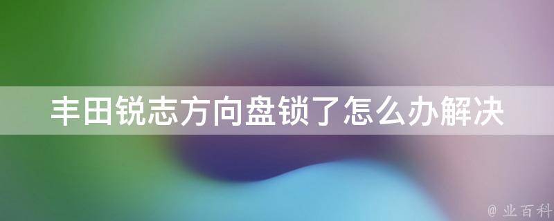 丰田锐志方向盘锁了怎么办_解决方案大全