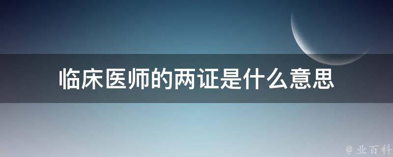 临床医师的两证是什么意思 