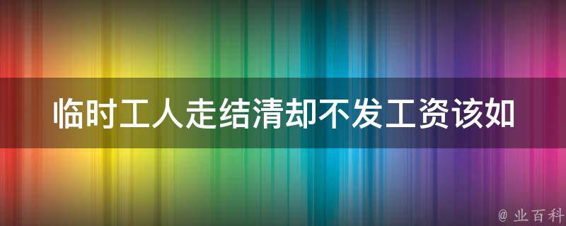 临时工人走结清却不发工资(该如何**)