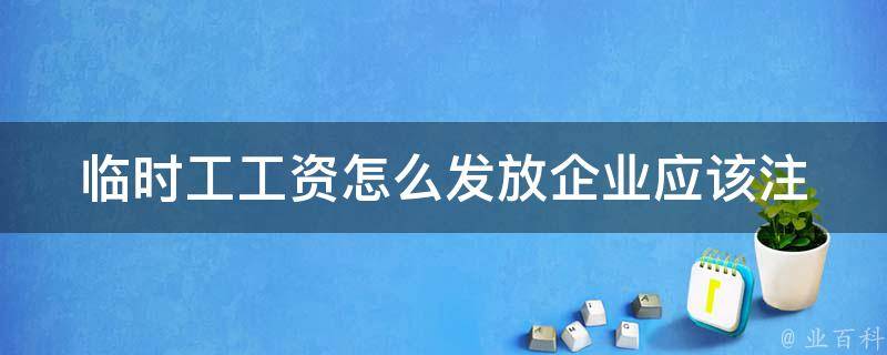 临时工工资怎么发放_企业应该注意哪些问题