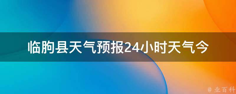 临朐县天气预报24小时天气_今日天气变化详细分析