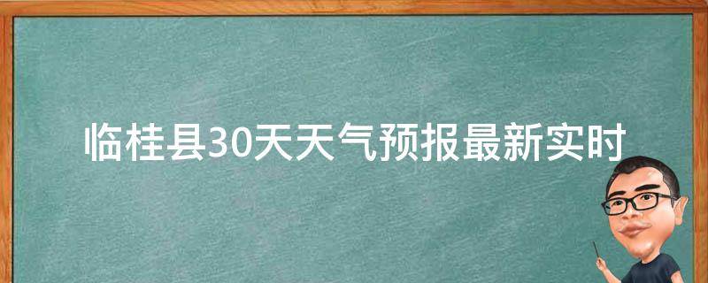 临桂县30天天气预报_最新实时更新，精准预测未来一个月的天气变化。