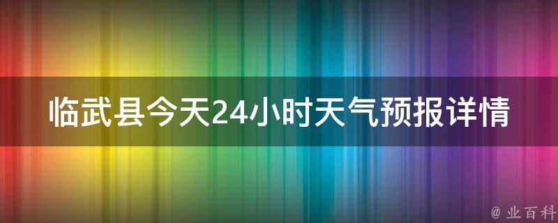 临武县今天24小时天气预报详情查询_实时气温、风力风向、降水概率一览无余