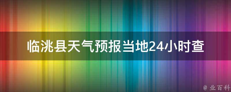 临洮县天气预报(当地24小时查询最新天气情况)