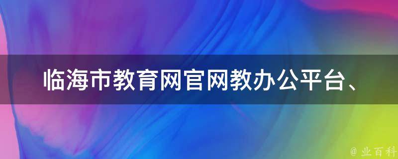 临海市教育网官网教_办公平台、招生信息、教学资源全解析。