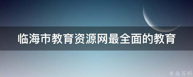 临海市教育资源网_最全面的教育资讯和资源分享平台