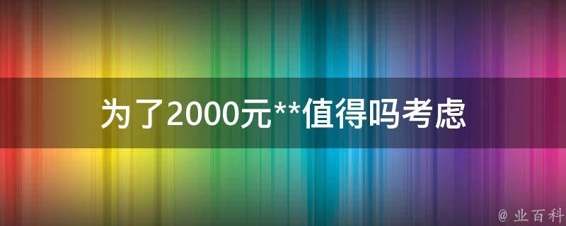 为了2000元**值得吗(考虑这些因素来决定)