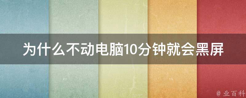 为什么不动电脑10分钟就会黑屏 