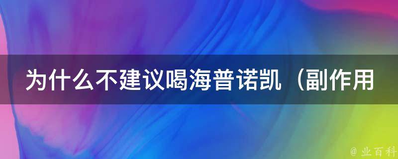 为什么不建议喝海普诺凯_副作用、注意事项及替代品推荐