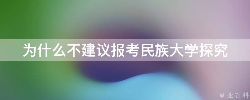 为什么不建议报考民族大学_探究其教学质量和学术声誉