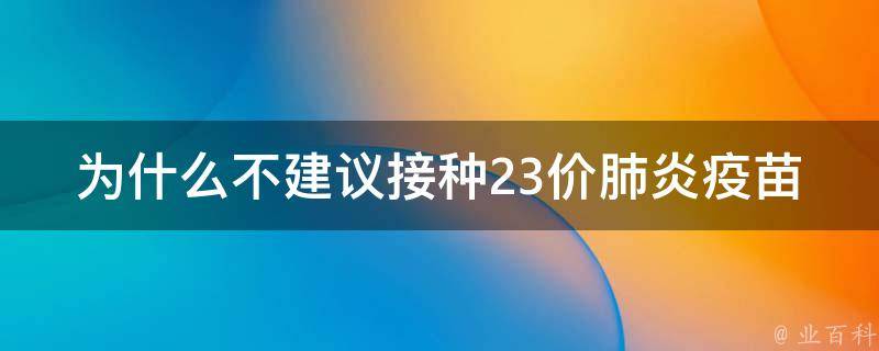 为什么不建议接种23价肺炎疫苗_专家警告：接种23价肺炎疫苗可能存在的风险