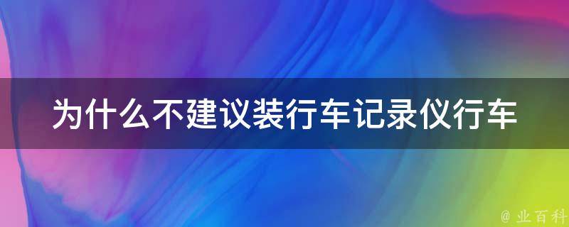 为什么不建议装行车记录仪(行车记录仪的危害及法律风险)