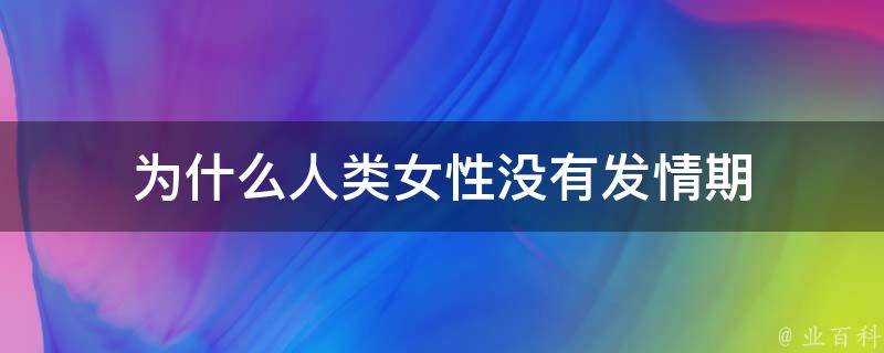 为什么人类女性没有发情期 - 业百科