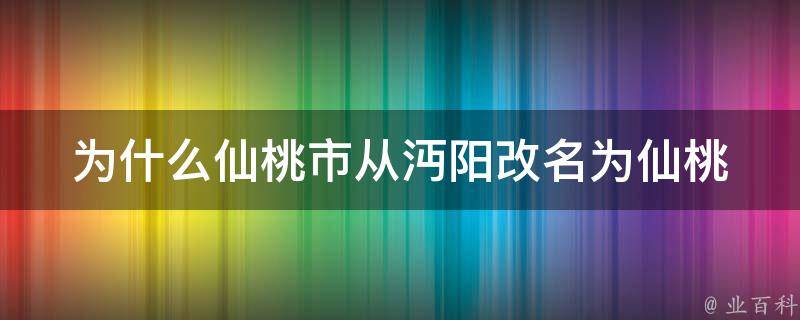 为什么仙桃市从沔阳改名为仙桃 