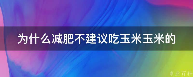 为什么减肥不建议吃玉米_玉米的热量与糖分含量高吗？