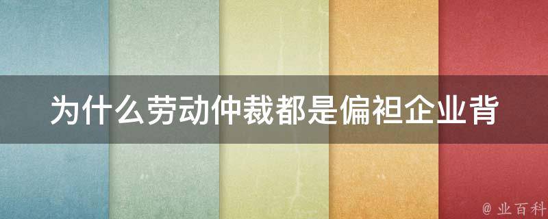 为什么劳动仲裁都是偏袒企业(背后的原因是什么)