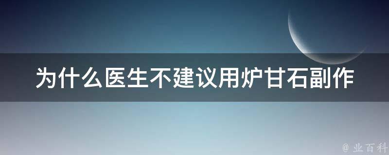 为什么医生不建议用炉甘石_副作用大、易误食、不宜长期使用的原因。