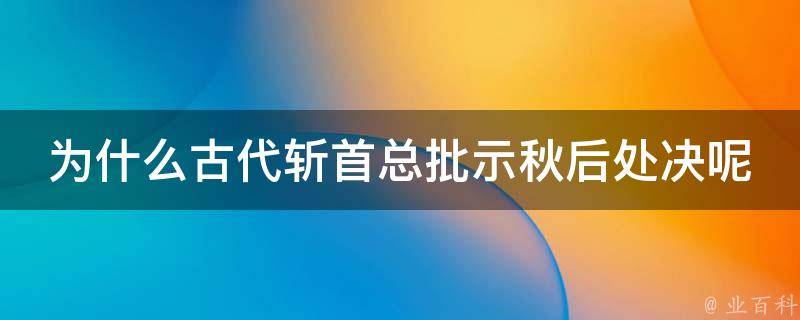 为什么古代斩首总批示秋后处决呢 