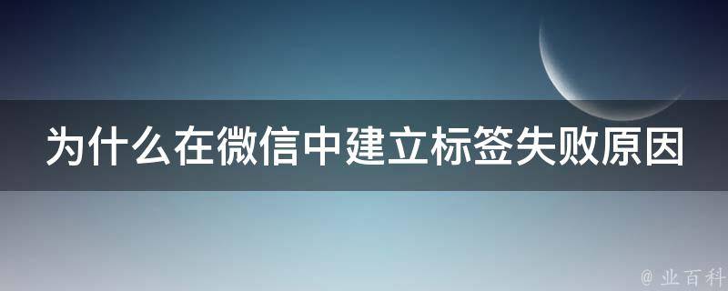 为什么在微信中建立标签失败原因 