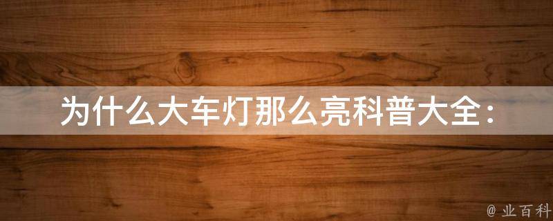 为什么大车灯那么亮(科普大全：led、氙气、卤素灯的优缺点比较)。