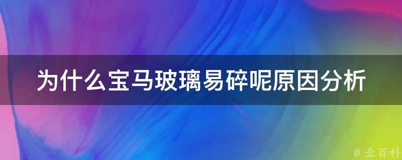 为什么宝马玻璃易碎呢_原因分析+如何避免玻璃碎裂。