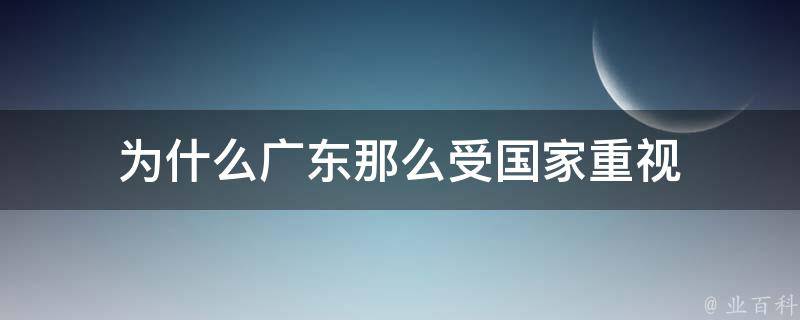 为什么广东那么受国家重视 