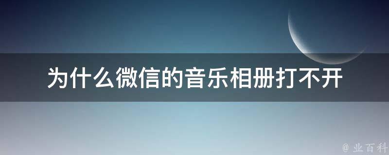 为什么微信的音乐相册打不开 