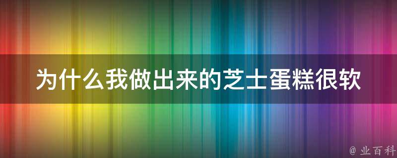 为什么我做出来的芝士蛋糕很软 