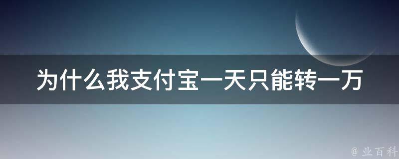 为什么我支付宝一天只能转一万 