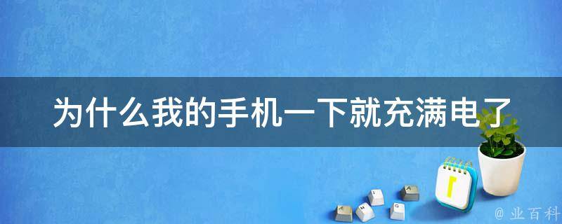 为什么我的手机一下就充满电了 