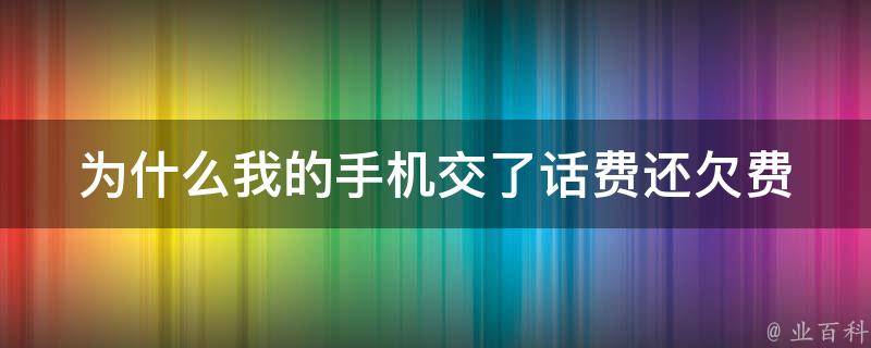 为什么我的手机交了话费还欠费 