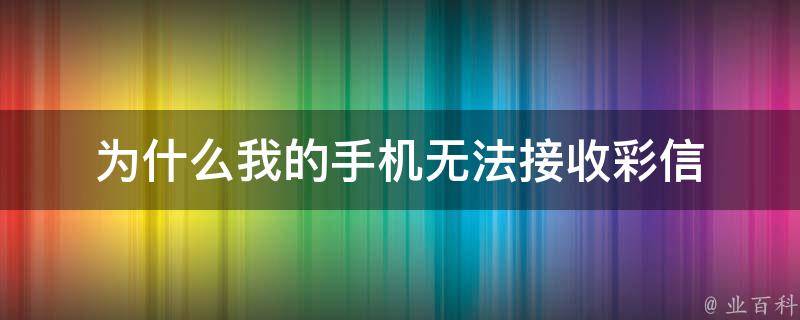 为什么我的手机无法接收彩信 